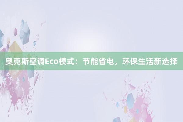 奥克斯空调Eco模式：节能省电，环保生活新选择