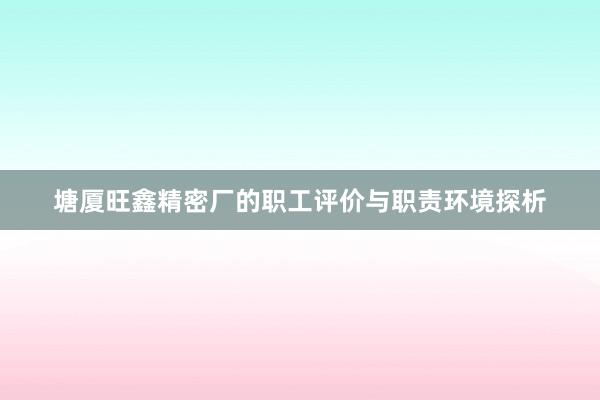 塘厦旺鑫精密厂的职工评价与职责环境探析